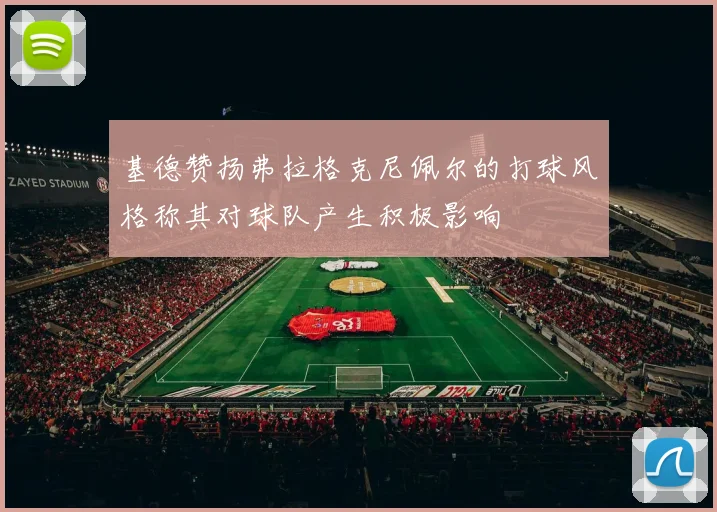 基德赞扬弗拉格克尼佩尔的打球风格称其对球队产生积极影响