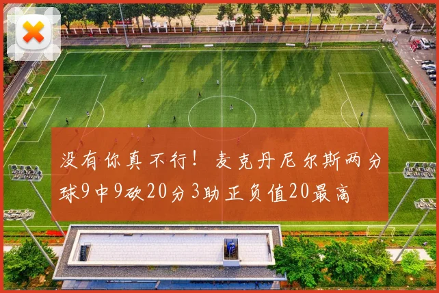 没有你真不行！麦克丹尼尔斯两分球9中9砍20分3助正负值20最高
