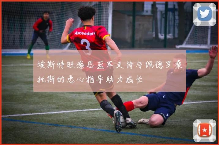 埃斯特旺感恩蓝军支持与佩德罗桑托斯的悉心指导助力成长