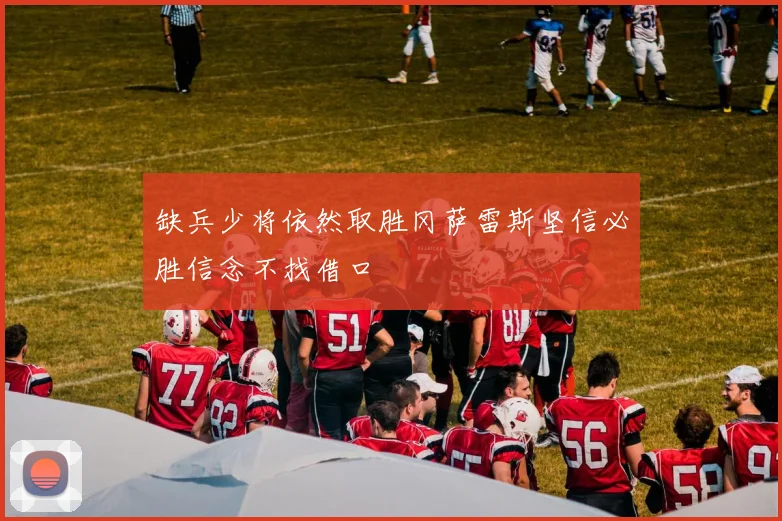 缺兵少将依然取胜冈萨雷斯坚信必胜信念不找借口