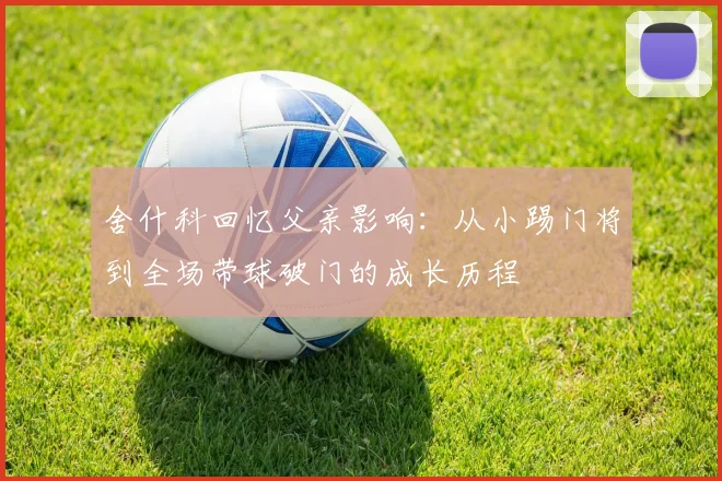 舍什科回忆父亲影响：从小踢门将到全场带球破门的成长历程