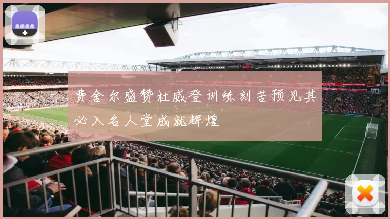 费舍尔盛赞杜威登训练刻苦预见其必入名人堂成就辉煌