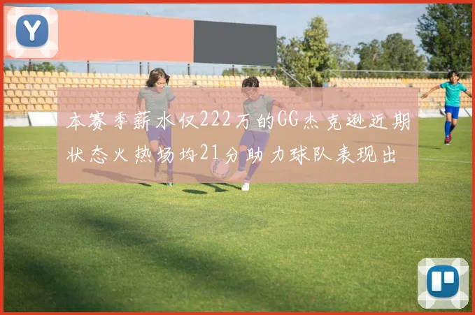 本赛季薪水仅222万的GG杰克逊近期状态火热场均21分助力球队表现出色