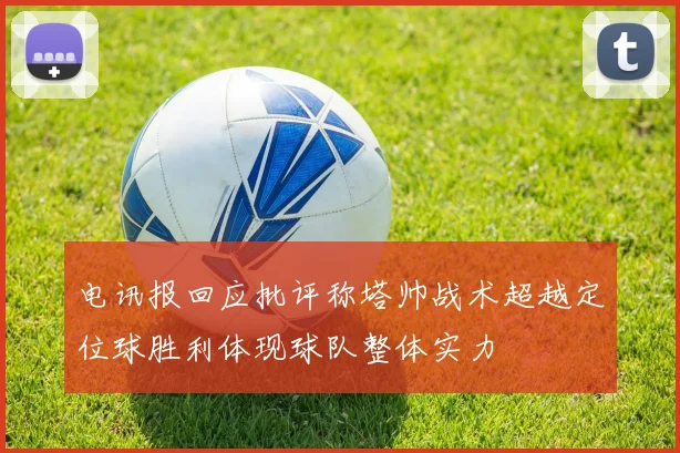 电讯报回应批评称塔帅战术超越定位球胜利体现球队整体实力